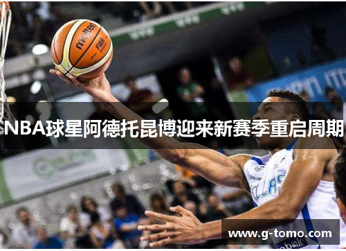 NBA球星阿德托昆博迎来新赛季重启周期