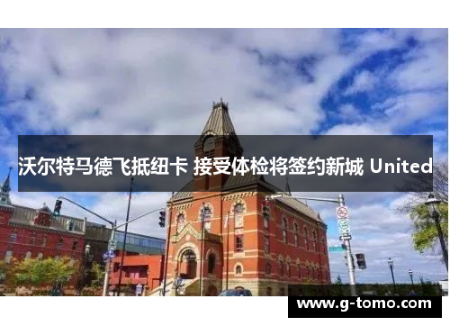 沃尔特马德飞抵纽卡 接受体检将签约新城 United